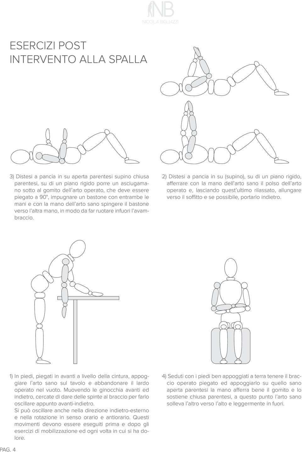 2) Distesi a pancia in su (supino), su di un piano rigido, afferrare con la mano dell arto sano il polso dell arto operato e, lasciando quest ultimo rilassato, allungare verso il soffitto e se