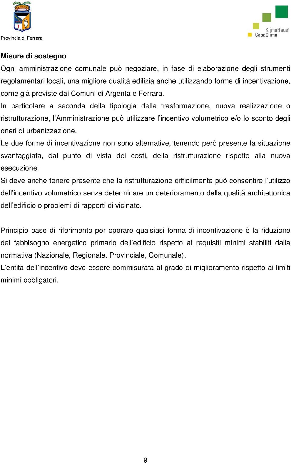 In particolare a seconda della tipologia della trasformazione, nuova realizzazione o ristrutturazione, l Amministrazione può utilizzare l incentivo volumetrico e/o lo sconto degli oneri di