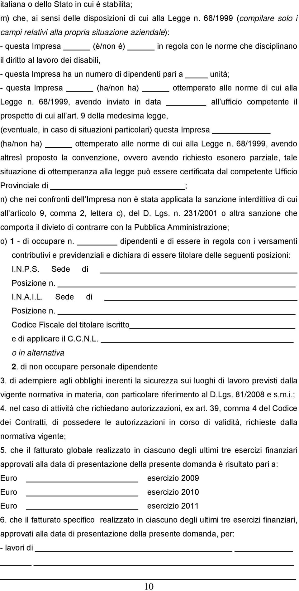 un numero di dipendenti pari a unità; - questa Impresa (ha/non ha) ottemperato alle norme di cui alla Legge n. 68/1999, avendo inviato in data all ufficio competente il prospetto di cui all art.