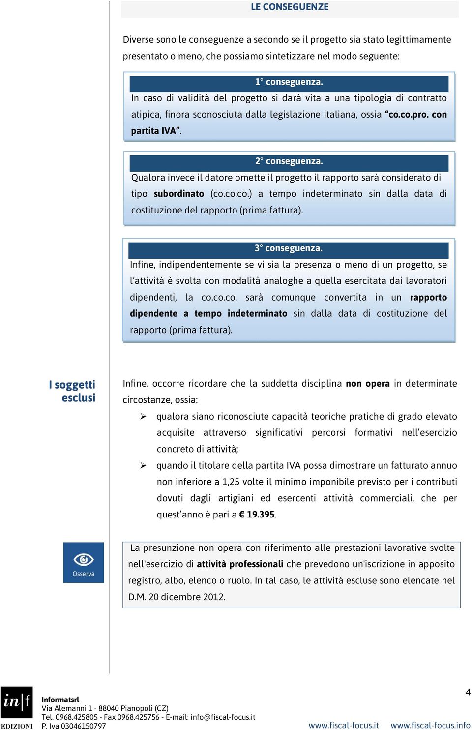 Qualora invece il datore omette il progetto il rapporto sarà considerato di tipo subordinato (co.co.co.) a tempo indeterminato sin dalla data di costituzione del rapporto (prima fattura).