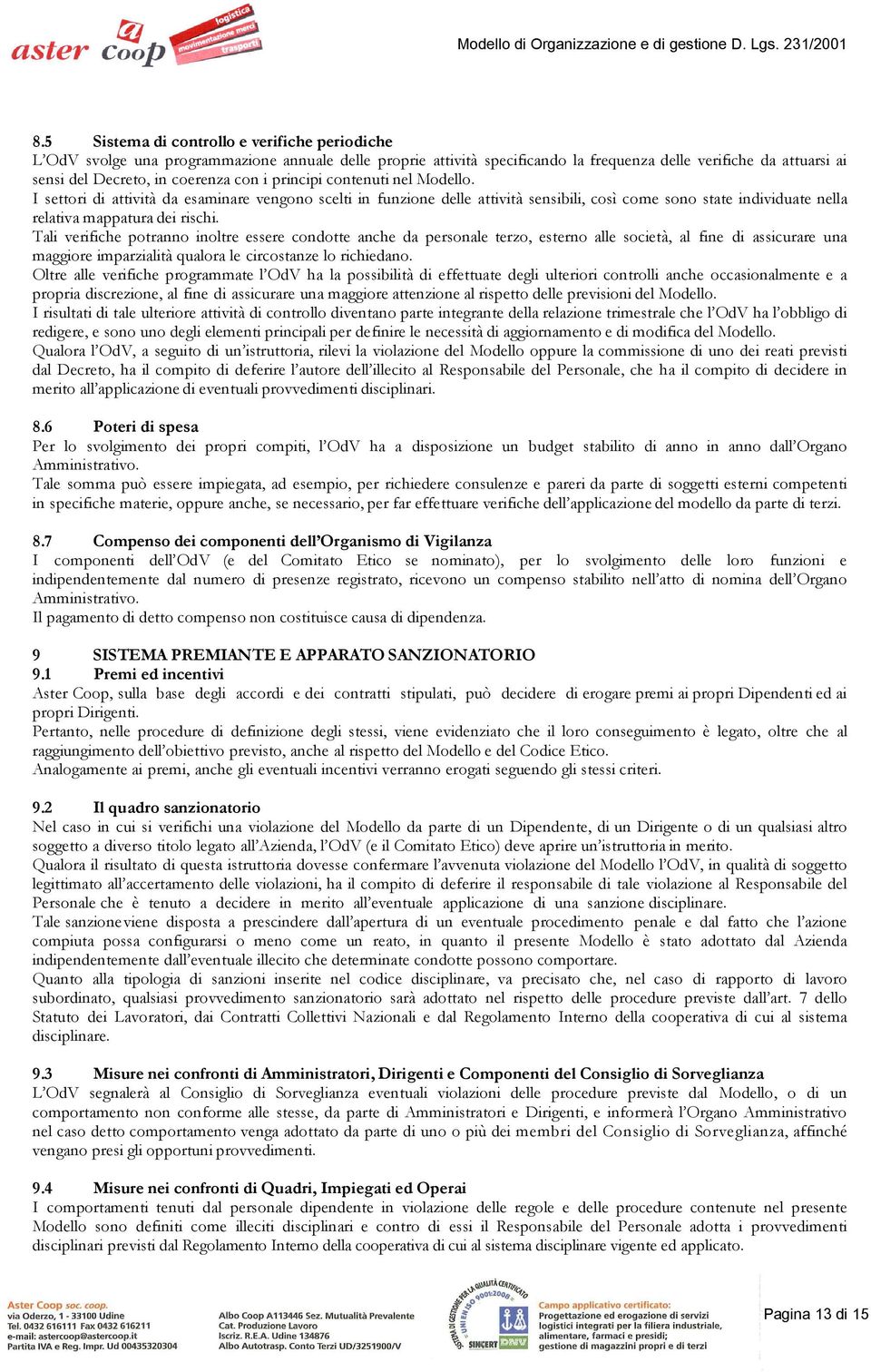 Tali verifiche potranno inoltre essere condotte anche da personale terzo, esterno alle società, al fine di assicurare una maggiore imparzialità qualora le circostanze lo richiedano.