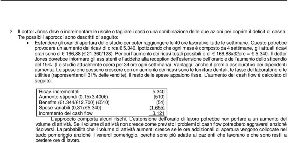 Questo potrebbe provocare un aumento dei ricavi di circa 5.340. Ipotizzando che ogni mese è composto da 4 settimane, gli attuali ricavi orari sono di 166,88 ( 21.360/128).