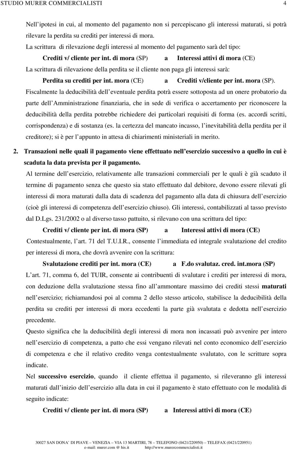 di mora (SP) a Interessi attivi di mora (CE) La scrittura di rilevazione della perdita se il cliente non paga gli interessi sarà: Perdita su crediti per int. mora (CE) a Crediti v/cliente per int.