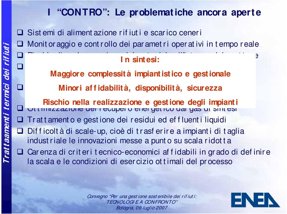 affidabilità, caldo di polveri, disponibilità, alcali, ammoniaca, sicurezzacloruri e composti solforati ( pulizia del syngas) Rischio nella realizzazione e gestione degli impianti Ottimizzazione del