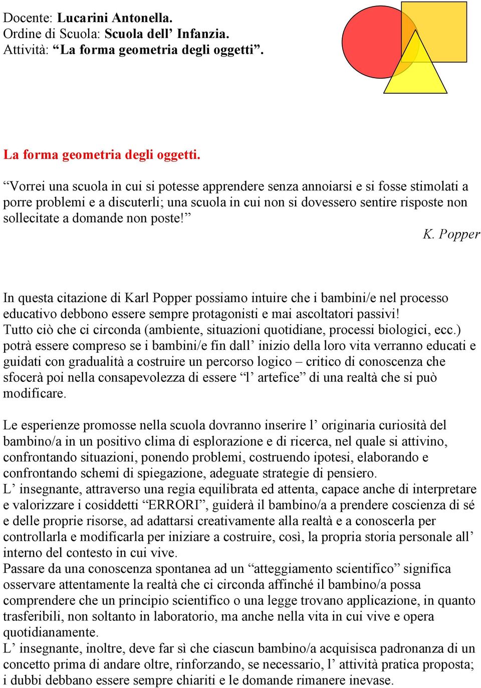 Vorrei una scuola in cui si potesse apprendere senza annoiarsi e si fosse stimolati a porre problemi e a discuterli; una scuola in cui non si dovessero sentire risposte non sollecitate a domande non