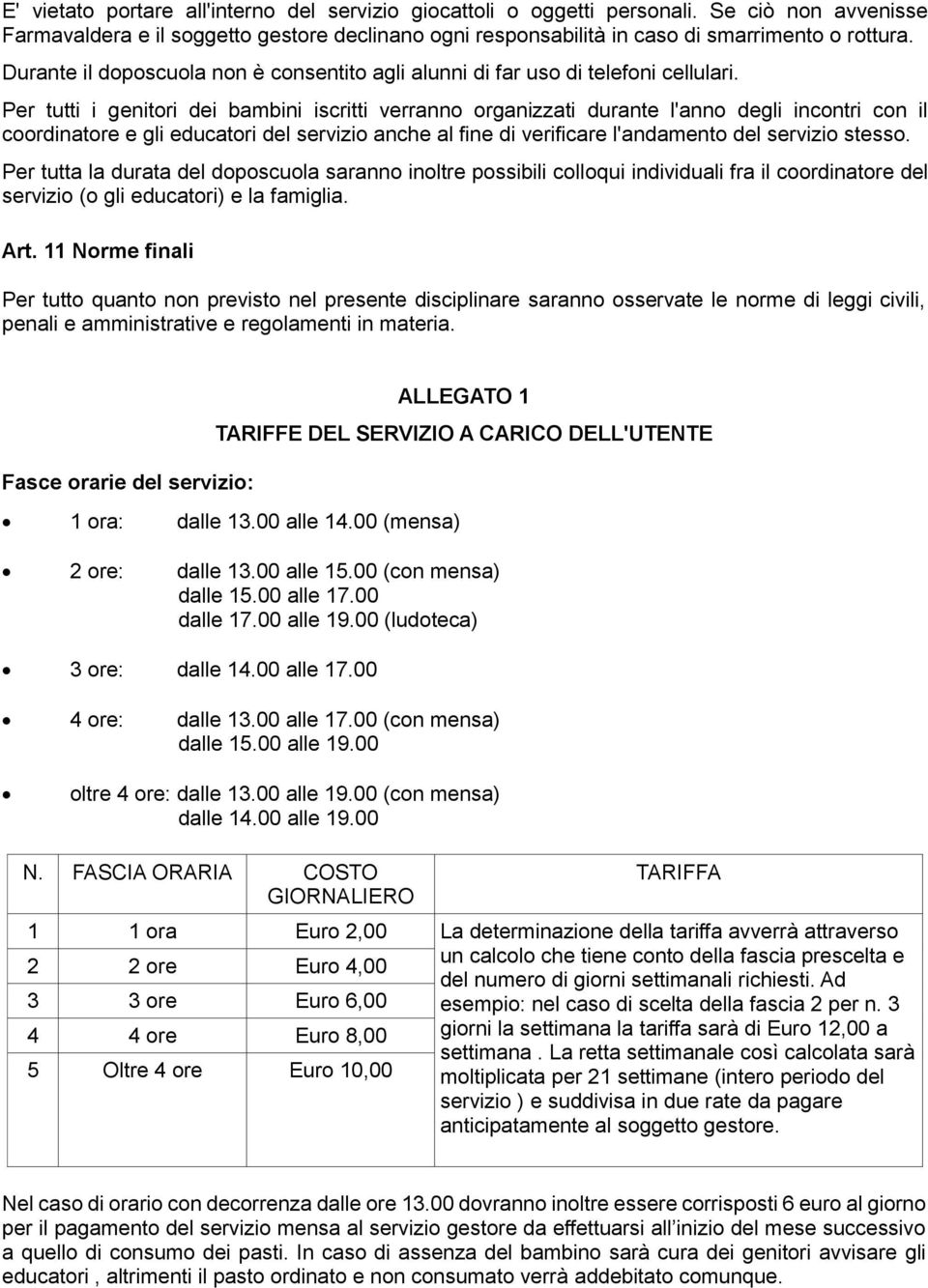 Per tutti i genitori dei bambini iscritti verranno organizzati durante l'anno degli incontri con il coordinatore e gli educatori del servizio anche al fine di verificare l'andamento del servizio