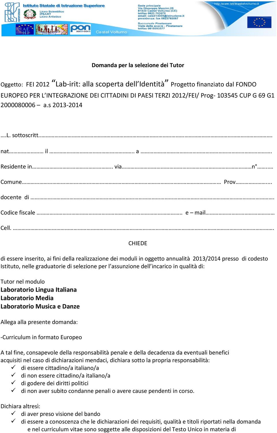 . CHIEDE di essere inserito, ai fini della realizzazione dei moduli in oggetto annualità 2013/2014 presso di codesto Istituto, nelle graduatorie di selezione per l assunzione dell incarico in qualità