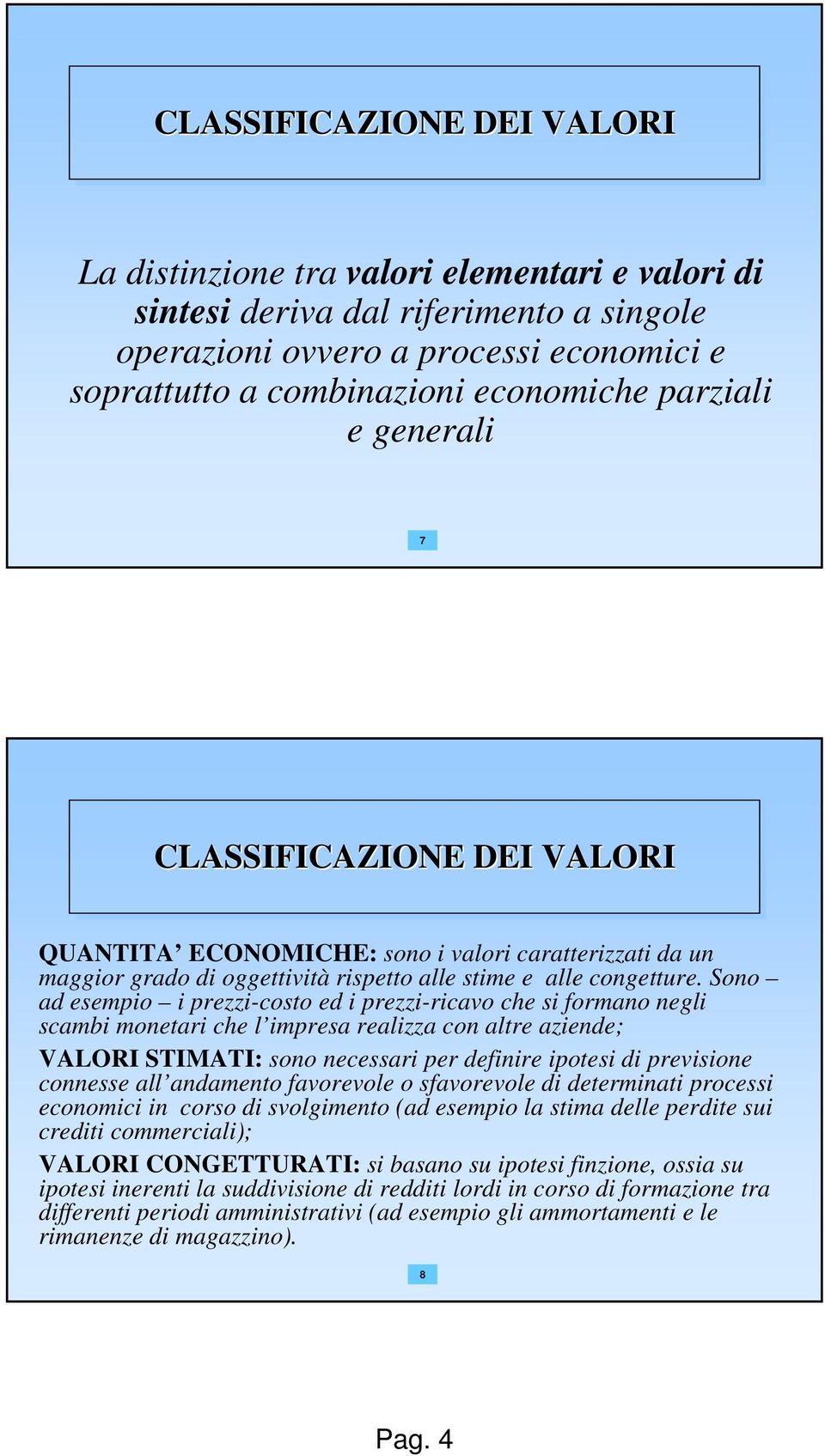 Sono ad esempio i prezzi-costo ed i prezzi-ricavo che si formano negli scambi monetari che l impresa realizza con altre aziende; VALORI STIMATI: sono necessari per definire ipotesi di previsione