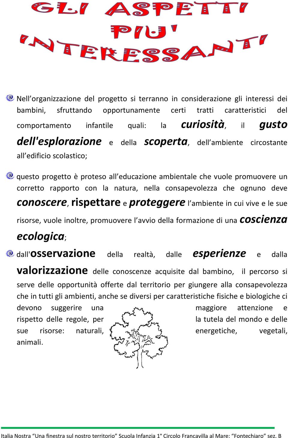 natura, nella consapevolezza che ognuno deve conoscere, rispettare e proteggere l ambiente in cui vive e le sue risorse, vuole inoltre, promuovere l avvio della formazione di una coscienza ecologica;