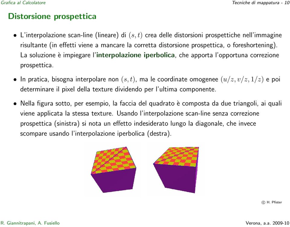 In pratica, bisogna interpolare non (s, t), ma le coordinate omogenee (u/z, v/z, 1/z) e poi determinare il pixel della texture dividendo per l ultima componente.