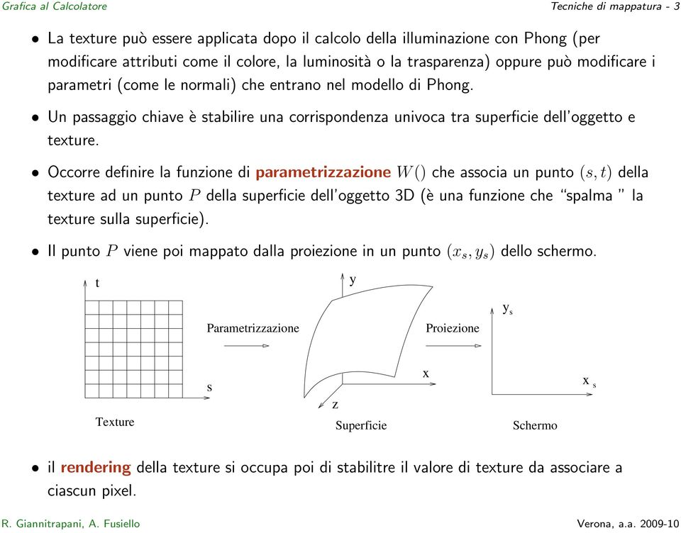 Occorre definire la funzione di parametrizzazione W () che associa un punto (s, t) della texture ad un punto P della superficie dell oggetto 3D (è una funzione che spalma la texture sulla superficie).