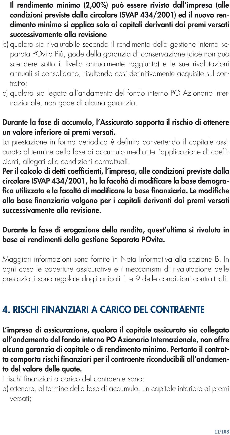 b) qualora sia rivalutabile secondo il rendimento della gestione interna separata POvita Più, gode della garanzia di conservazione (cioè non può scendere sotto il livello annualmente raggiunto) e le