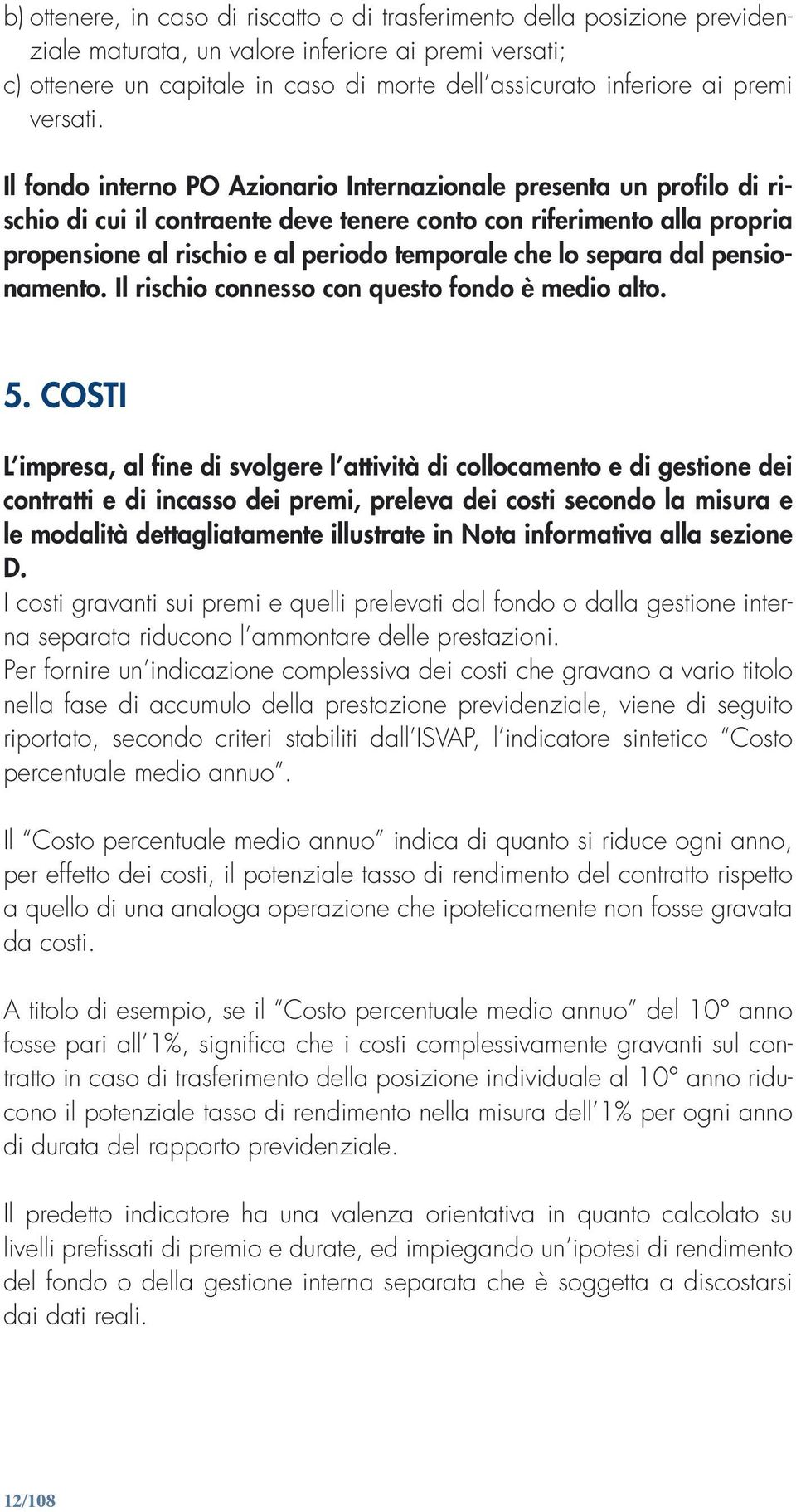 Il fondo interno PO Azionario Internazionale presenta un profilo di rischio di cui il contraente deve tenere conto con riferimento alla propria propensione al rischio e al periodo temporale che lo