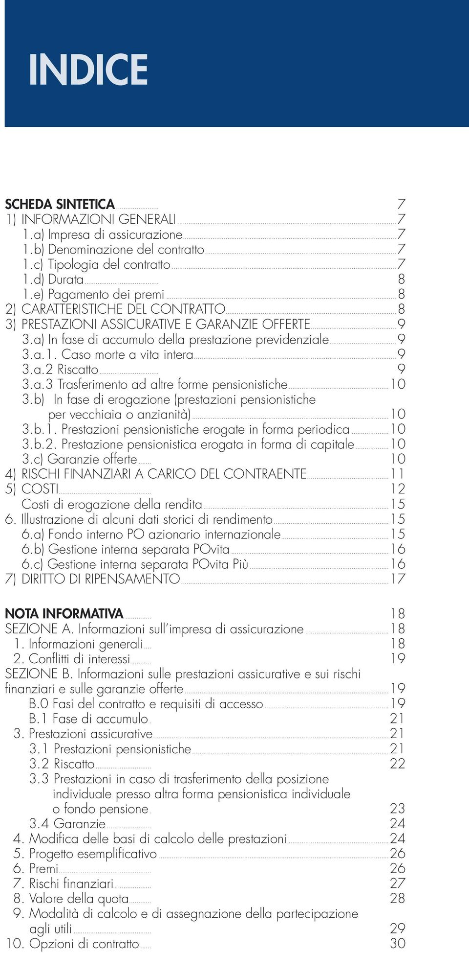 Caso morte a vita intera...9 3.a.2 Riscatto... 9 3.a.3 Trasferimento ad altre forme pensionistiche...10 3.b) In fase di erogazione (prestazioni pensionistiche per vecchiaia o anzianità)...10 3.b.1. Prestazioni pensionistiche erogate in forma periodica.