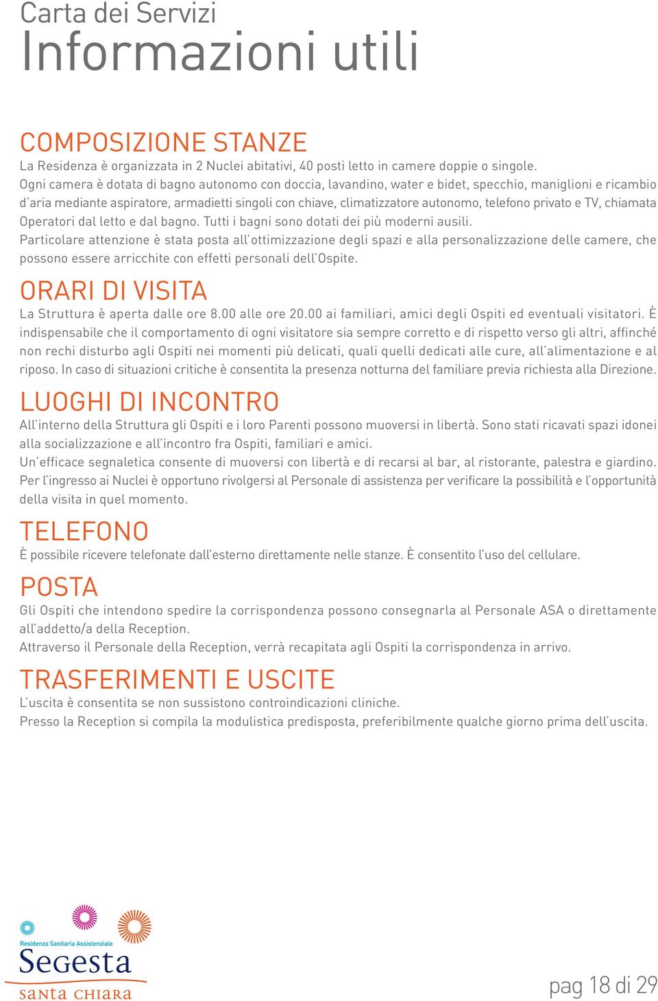 telefono privato e TV, chiamata Operatori dal letto e dal bagno. Tutti i bagni sono dotati dei più moderni ausili.