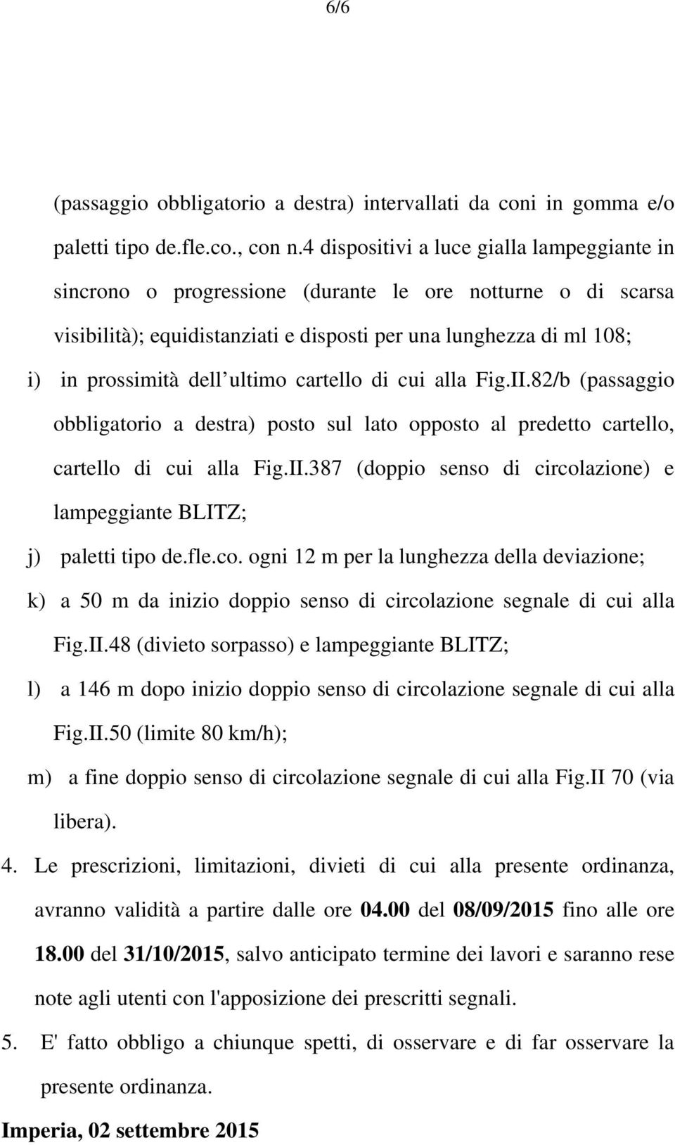 ultimo cartello di cui alla Fig.II.82/b (passaggio obbligatorio a destra) posto sul lato opposto al predetto cartello, cartello di cui alla Fig.II.387 (doppio senso di circolazione) e lampeggiante BLITZ; j) paletti tipo de.