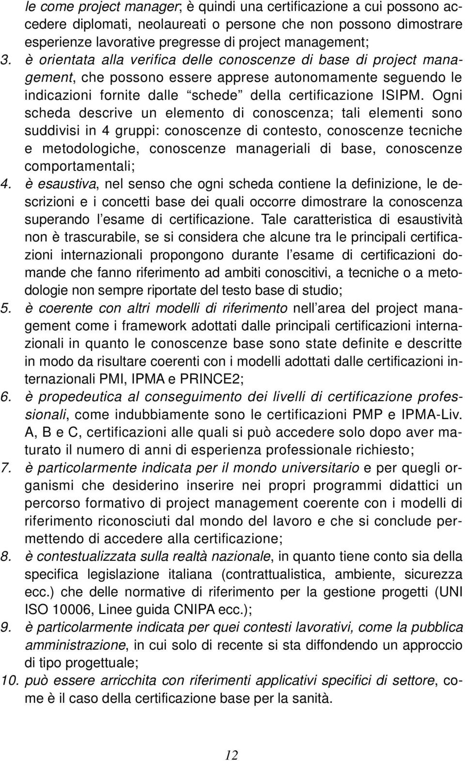 Ogni scheda descrive un elemento di conoscenza; tali elementi sono suddivisi in 4 gruppi: conoscenze di contesto, conoscenze tecniche e metodologiche, conoscenze manageriali di base, conoscenze