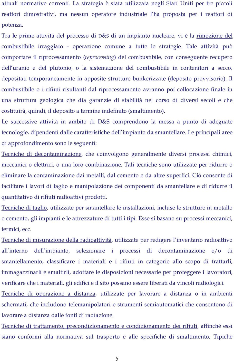 Tale attività può comportare il riprocessamento (reprocessing) del combustibile, con conseguente recupero dell uranio e del plutonio, o la sistemazione del combustibile in contenitori a secco,