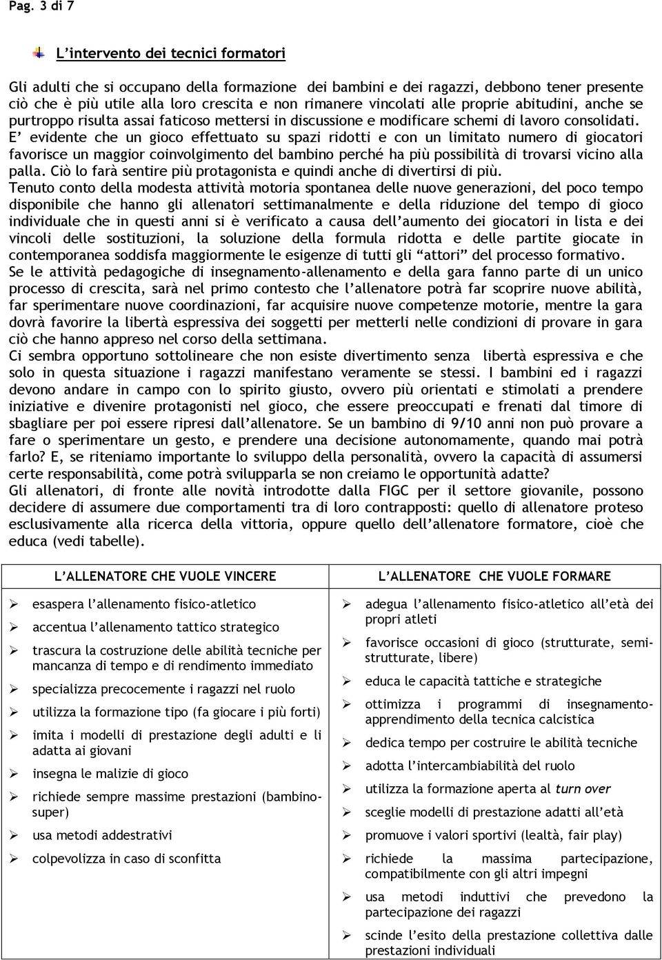 E evidente che un gioco effettuato su spazi ridotti e con un limitato numero di giocatori favorisce un maggior coinvolgimento del bambino perché ha più possibilità di trovarsi vicino alla palla.