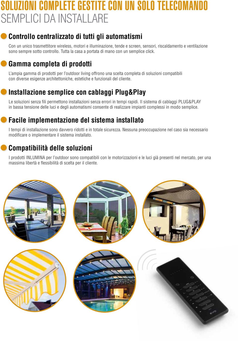 Gamma completa di prodotti L ampia gamma di prodotti per l outdoor living offrono una scelta completa di soluzioni compatibili con diverse esigenze architettoniche, estetiche e funzionali del cliente.