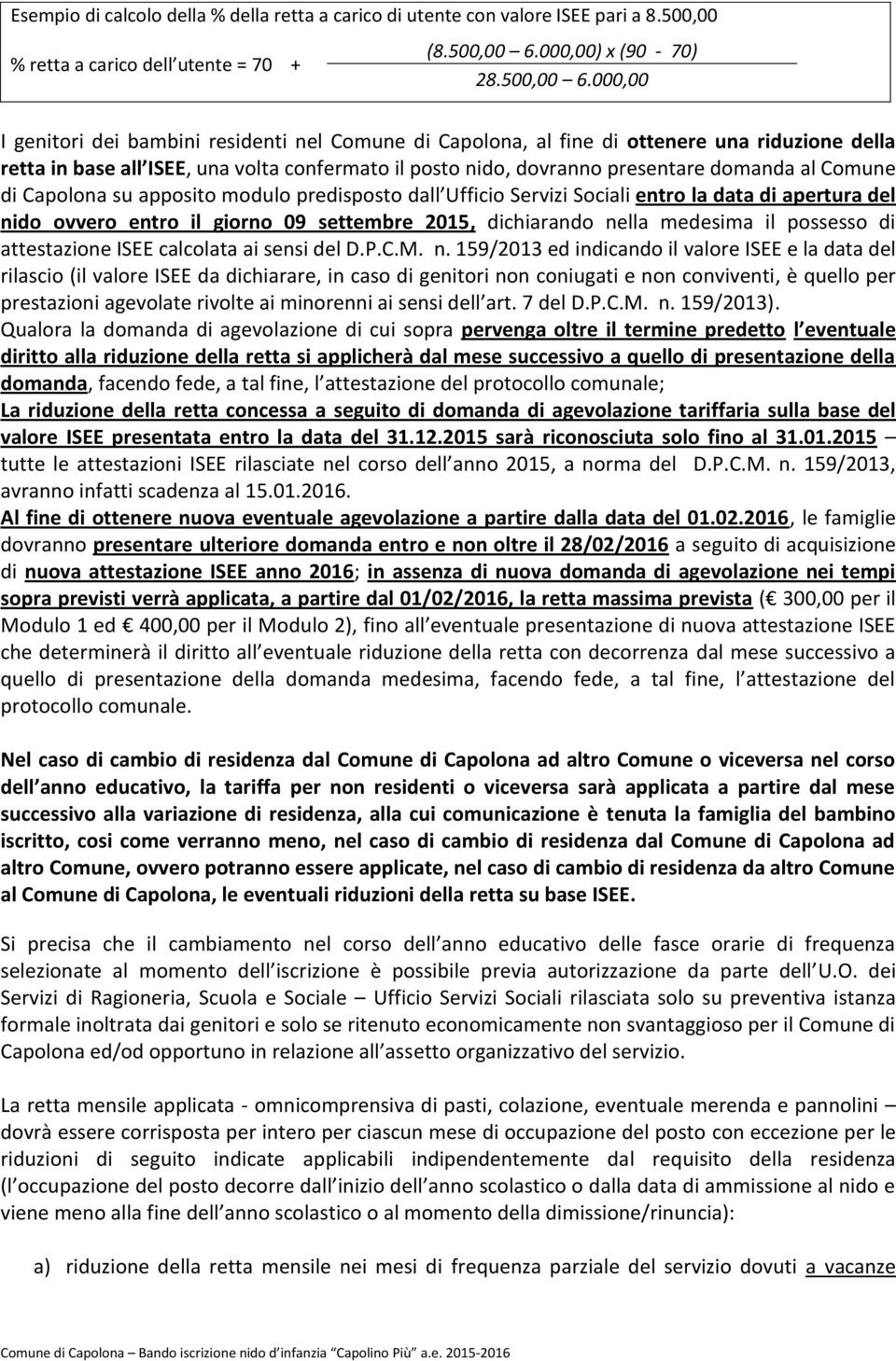 000,00 I genitori dei bambini residenti nel Comune di Capolona, al fine di ottenere una riduzione della retta in base all ISEE, una volta confermato il posto nido, dovranno presentare domanda al