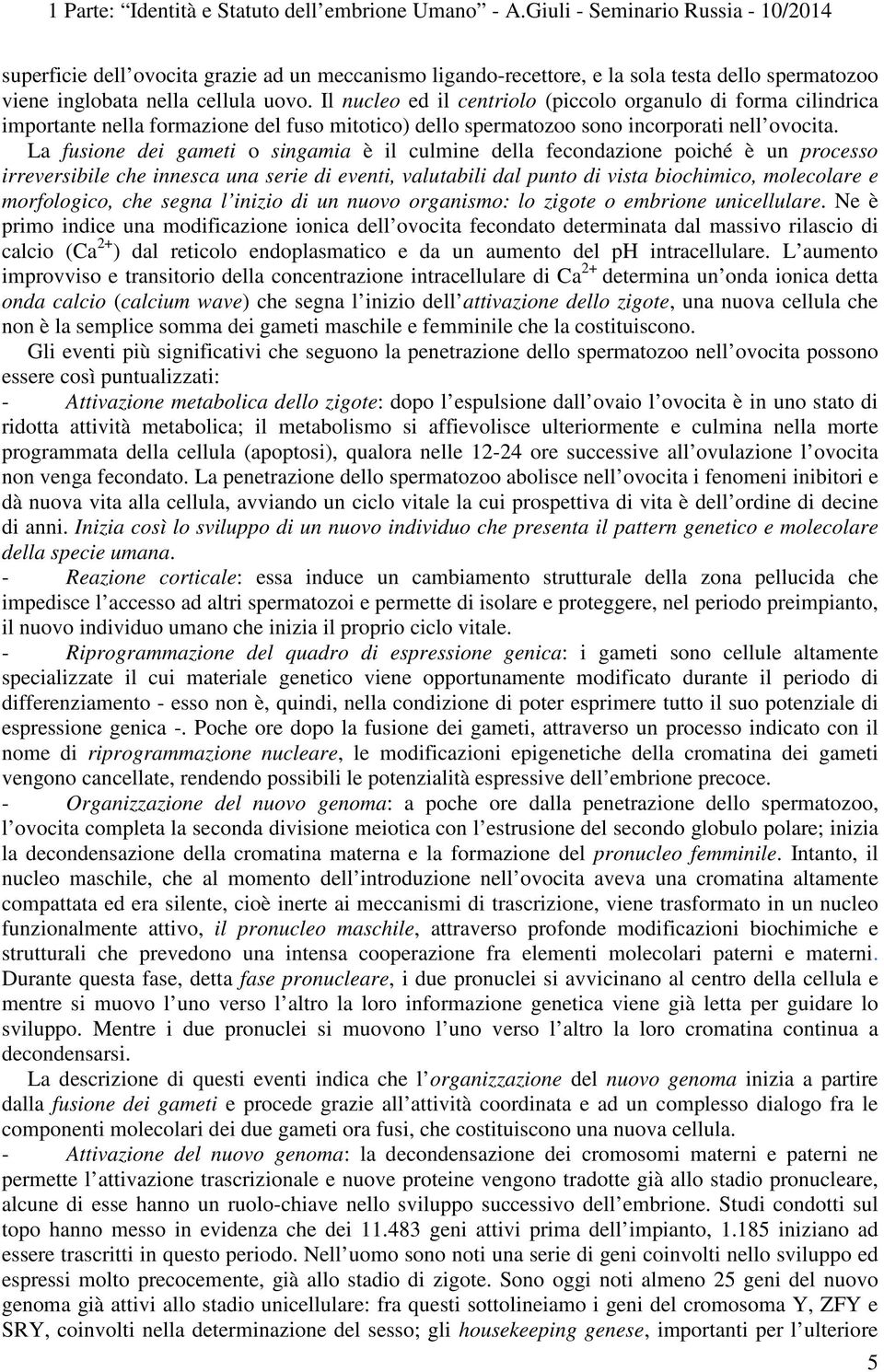 La fusione dei gameti o singamia è il culmine della fecondazione poiché è un processo irreversibile che innesca una serie di eventi, valutabili dal punto di vista biochimico, molecolare e