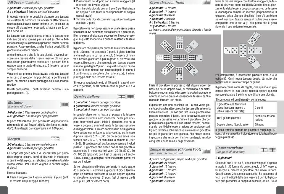 Le tessere con doppio bianco e tutte le tessere che indicano già una somma pari a 7 (ad es. - o -) sono tessere jolly (cardinali) e possono essere sempre piazzate.