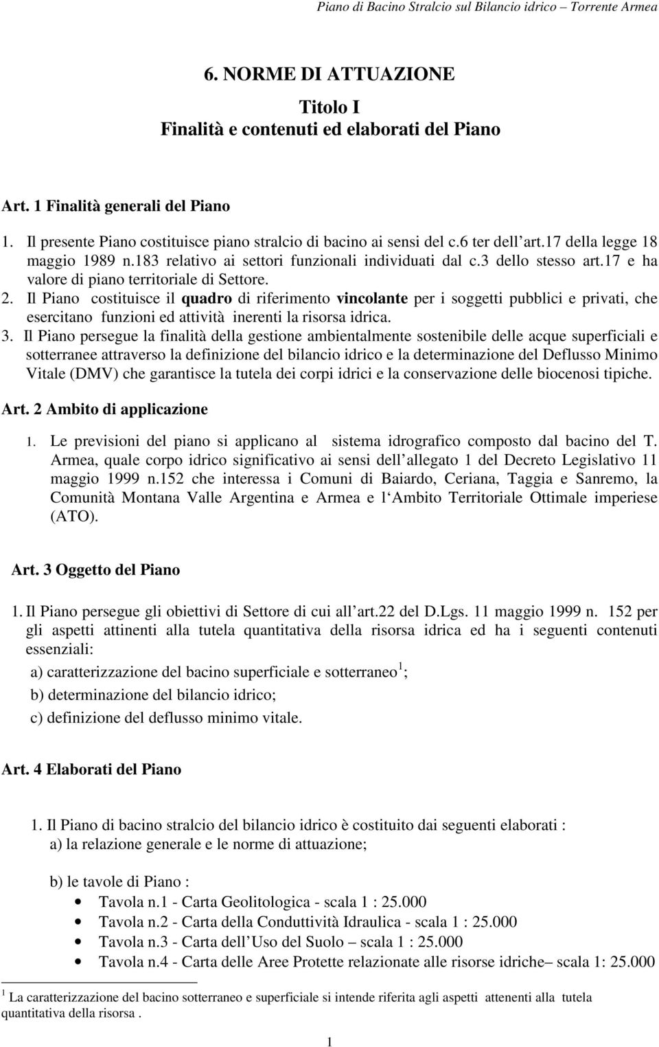 Il Piano costituisce il quadro di riferimento vincolante per i soggetti pubblici e privati, che esercitano funzioni ed attività inerenti la risorsa idrica. 3.