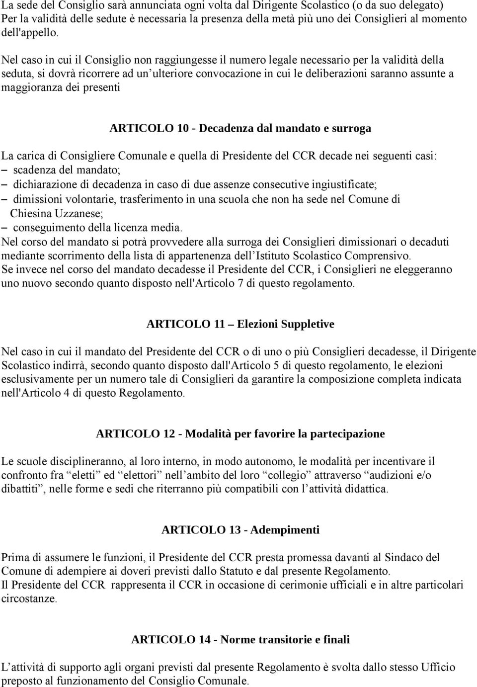 Nel caso in cui il Consiglio non raggiungesse il numero legale necessario per la validità della seduta, si dovrà ricorrere ad un ulteriore convocazione in cui le deliberazioni saranno assunte a