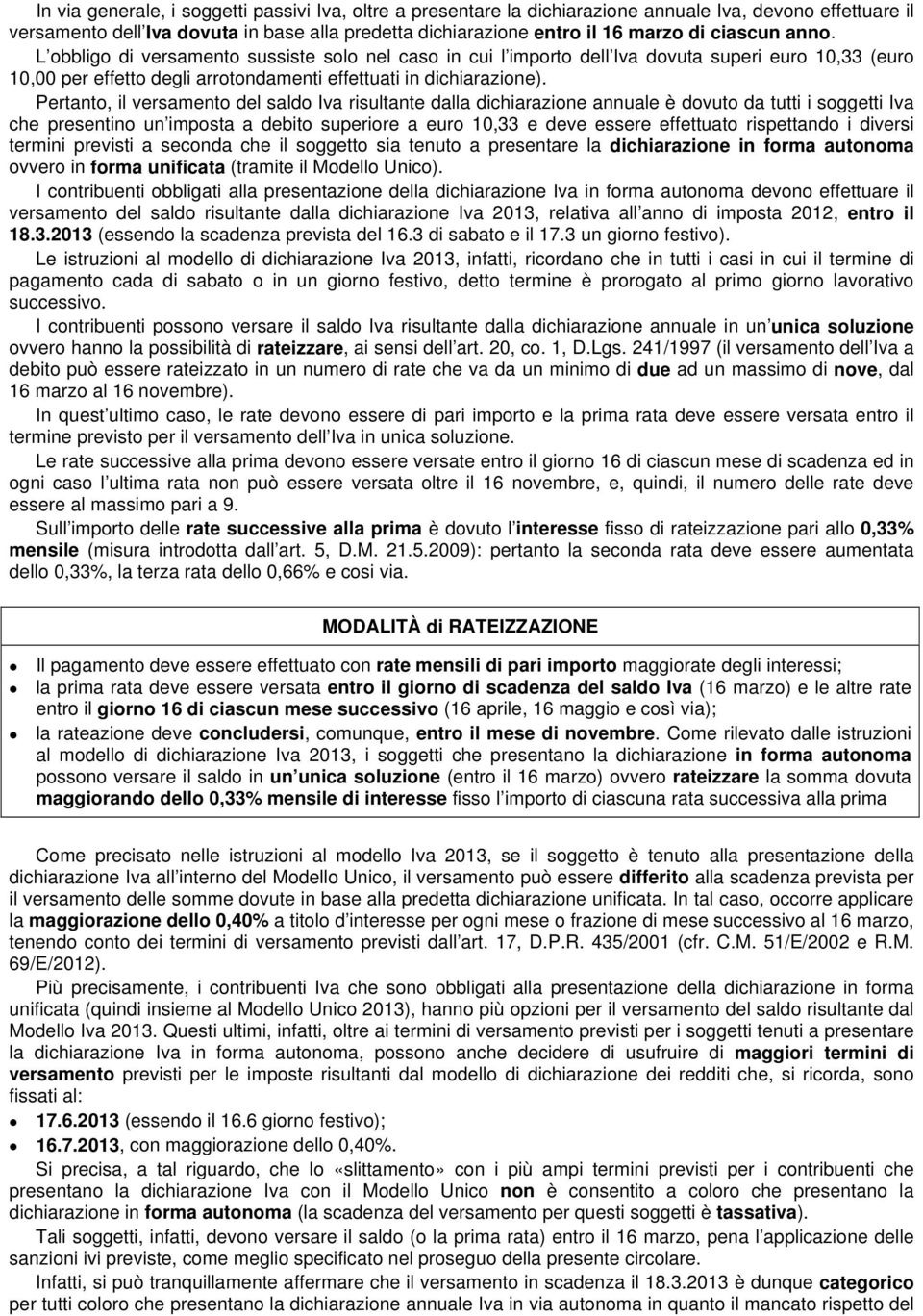 Pertanto, il versamento del saldo Iva risultante dalla dichiarazione annuale è dovuto da tutti i soggetti Iva che presentino un imposta a debito superiore a euro 10,33 e deve essere effettuato