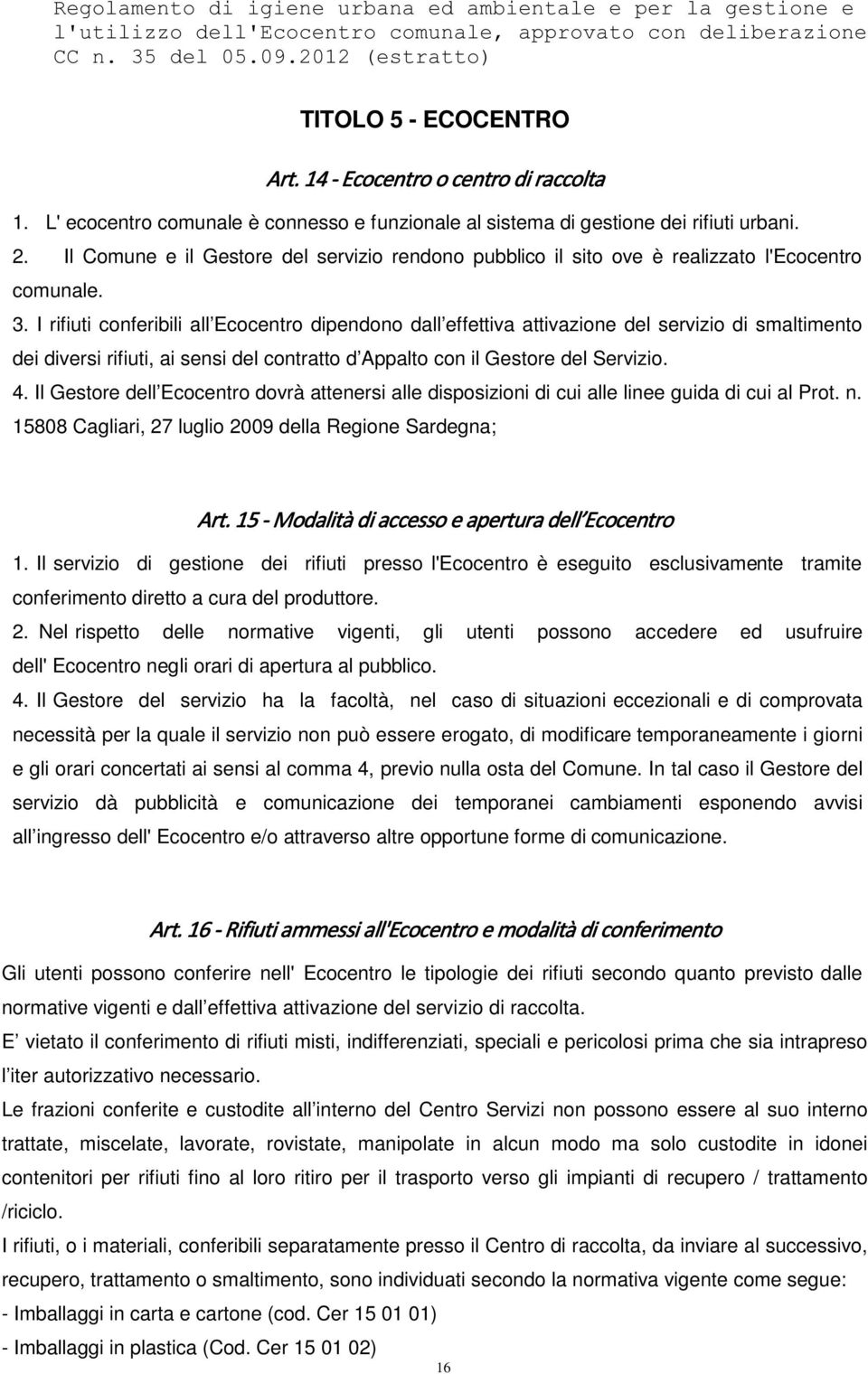 I rifiuti conferibili all Ecocentro dipendono dall effettiva attivazione del servizio di smaltimento dei diversi rifiuti, ai sensi del contratto d Appalto con il Gestore del Servizio. 4.