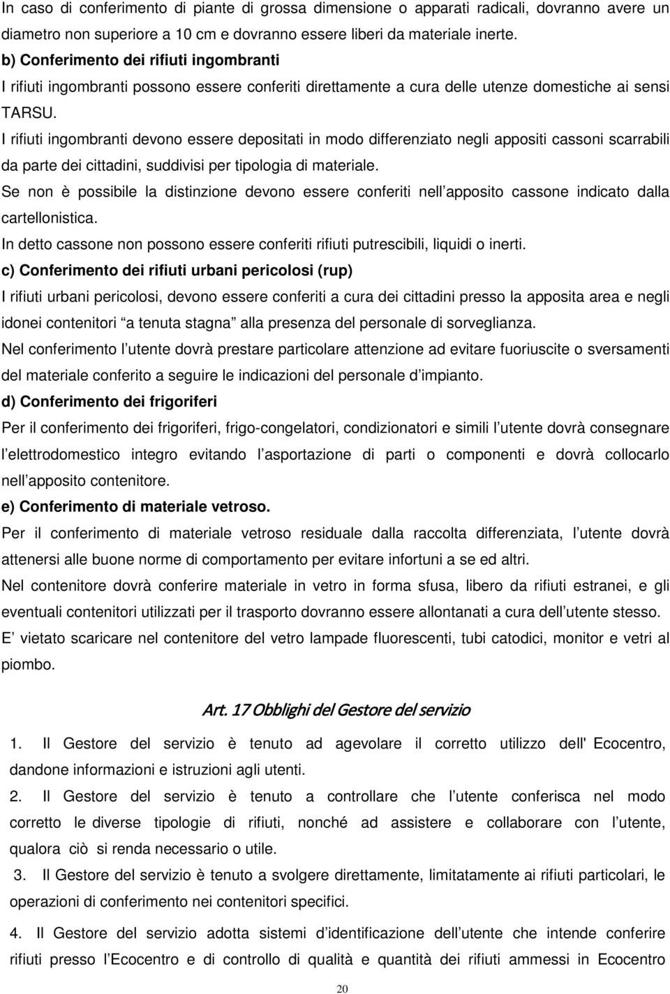 I rifiuti ingombranti devono essere depositati in modo differenziato negli appositi cassoni scarrabili da parte dei cittadini, suddivisi per tipologia di materiale.