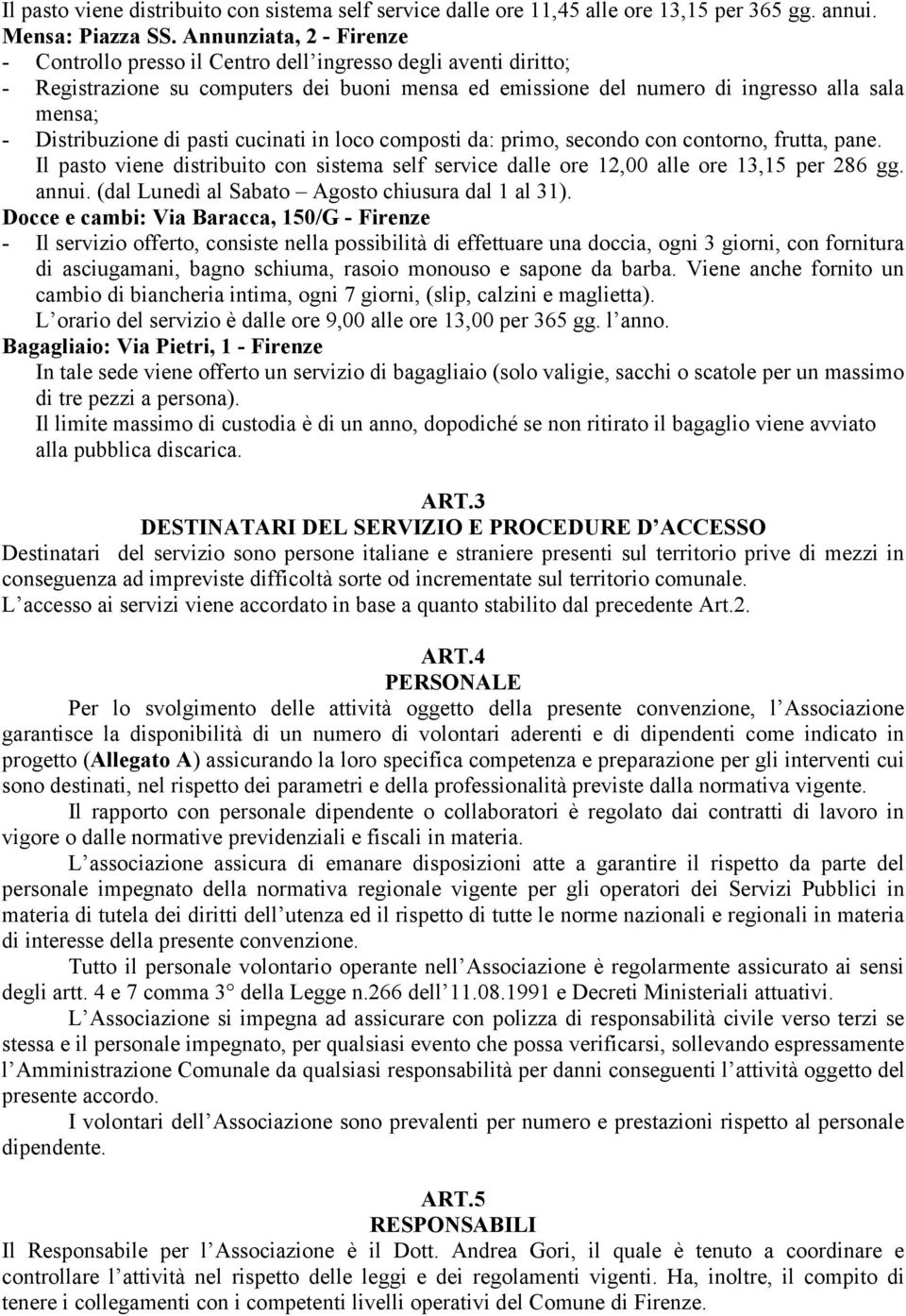 Distribuzione di pasti cucinati in loco composti da: primo, secondo con contorno, frutta, pane. Il pasto viene distribuito con sistema self service dalle ore 12,00 alle ore 13,15 per 286 gg. annui.