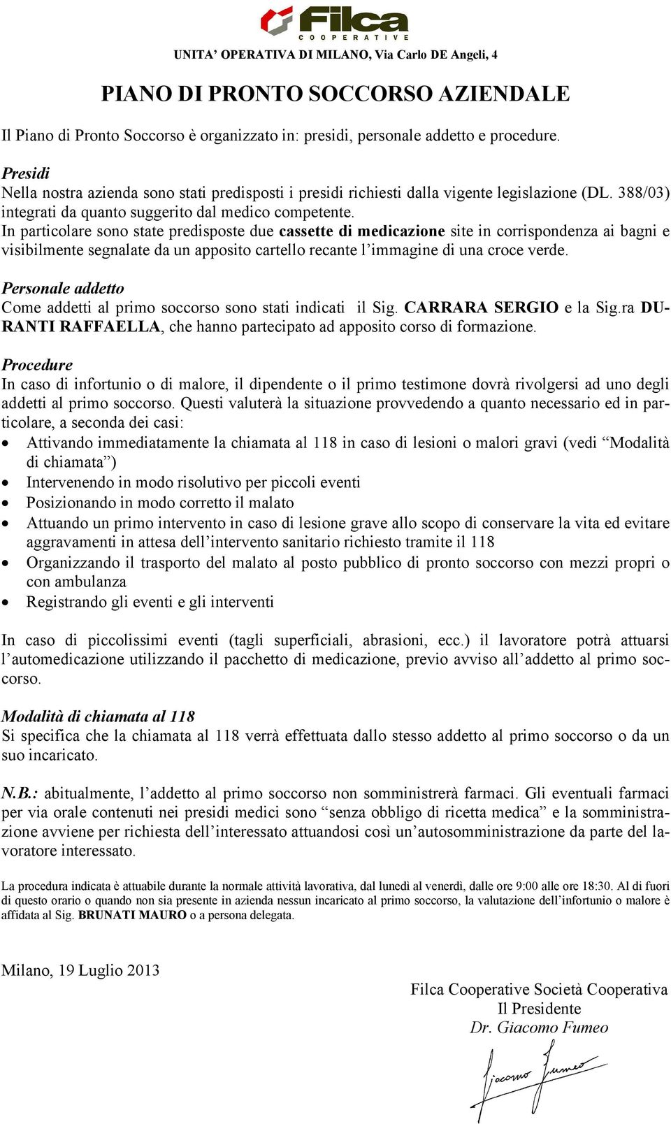 In particolare sono state predisposte due cassette di medicazione site in corrispondenza ai bagni e visibilmente segnalate da un apposito cartello recante l immagine di una croce verde.