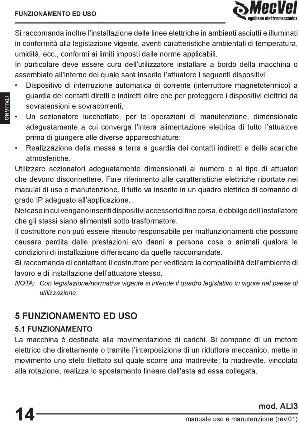 In particolare deve essere cura dell utilizzatore installare a bordo della macchina o assemblato all interno del quale sarà inserito l attuatore i seguenti dispositivi: Dispositivo di interruzione