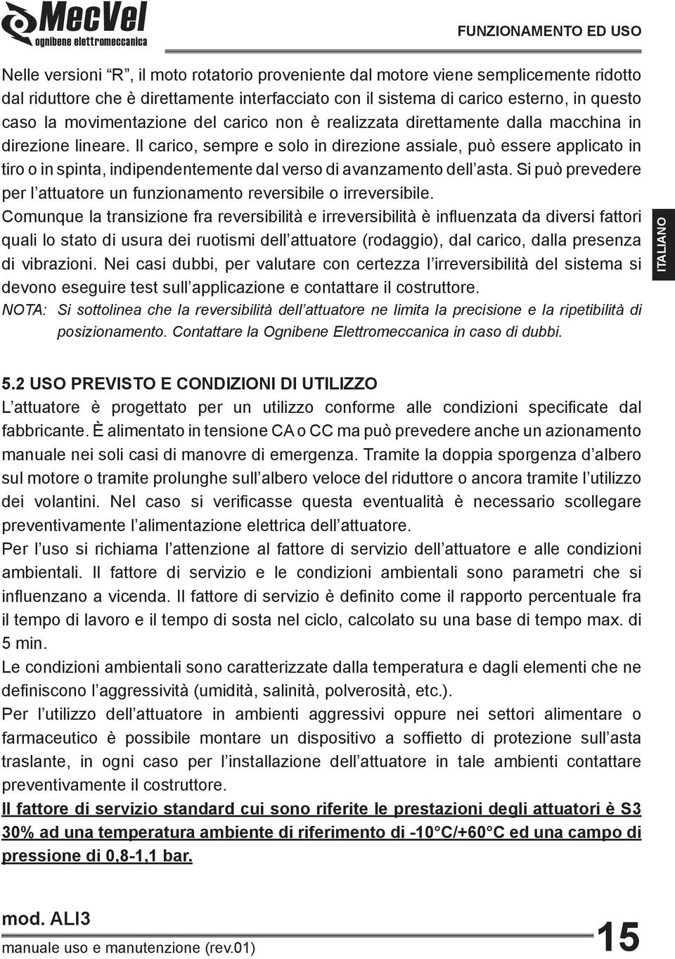 Il carico, sempre e solo in direzione assiale, può essere applicato in tiro o in spinta, indipendentemente dal verso di avanzamento dell asta.