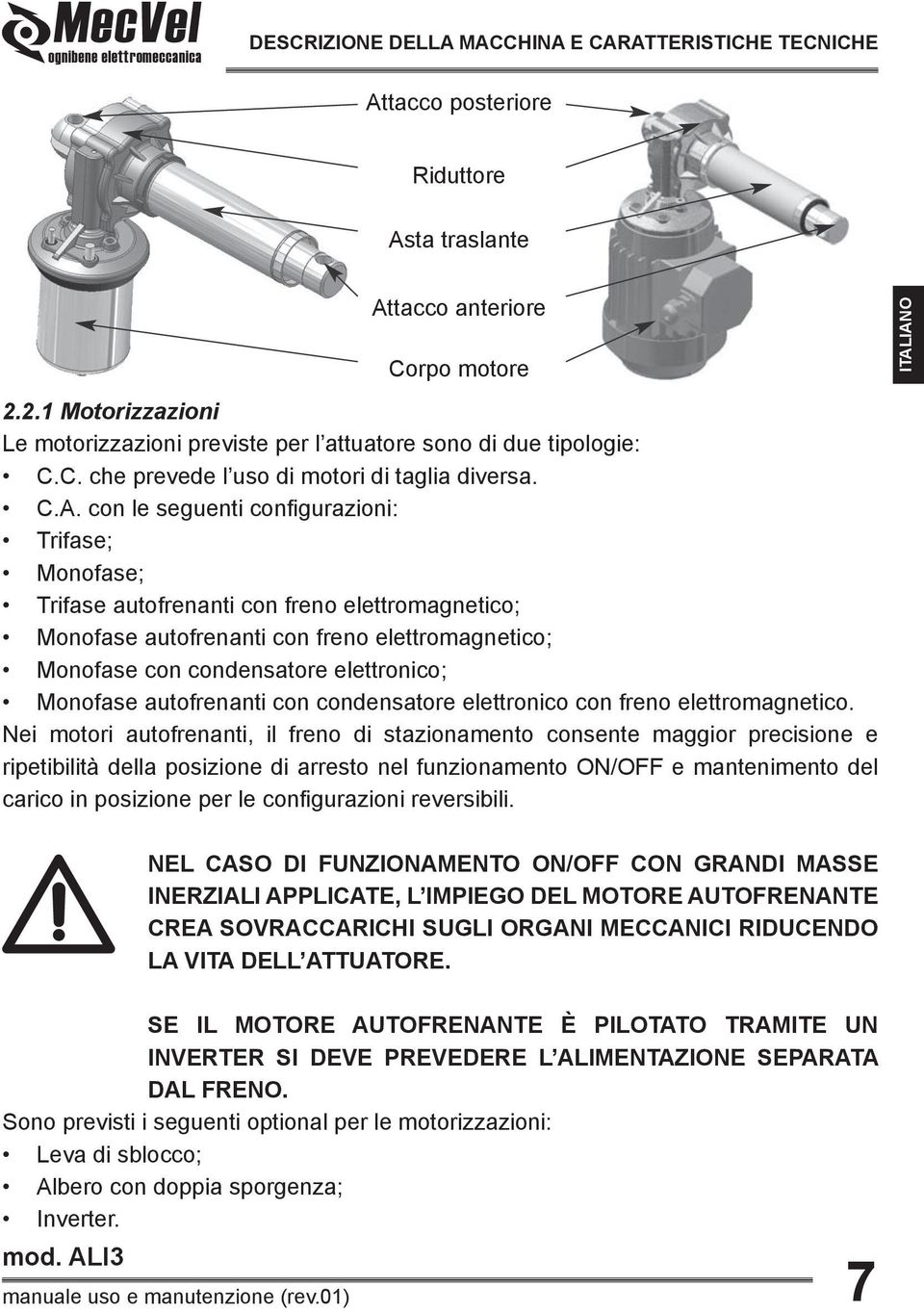 con le seguenti configurazioni: Trifase; Monofase; Trifase autofrenanti con freno elettromagnetico; Monofase autofrenanti con freno elettromagnetico; Monofase con condensatore elettronico; Monofase