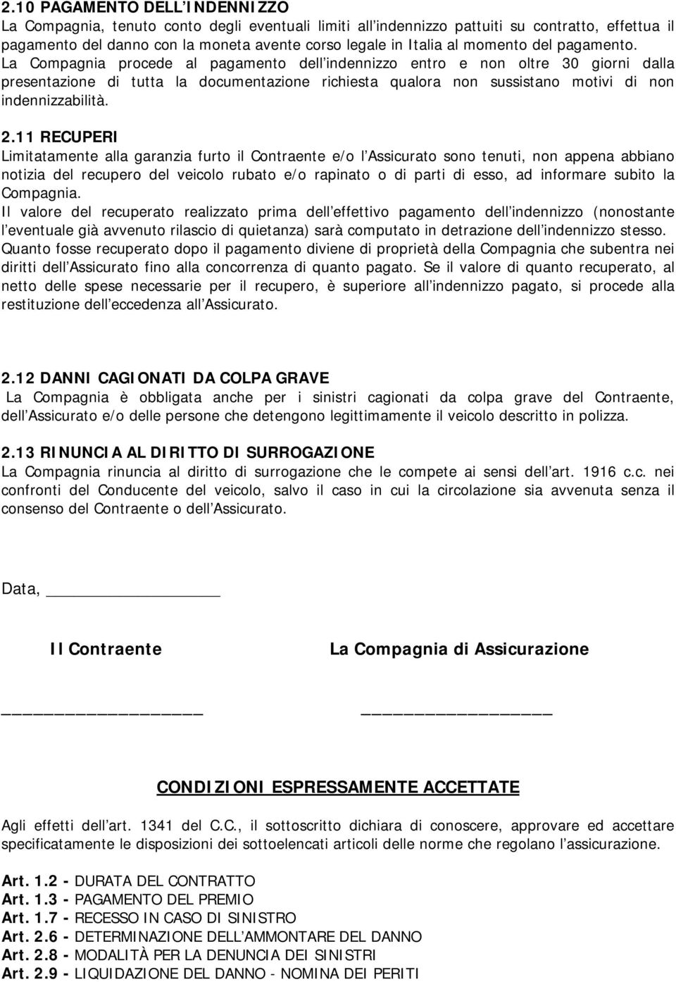 La Compagnia procede al pagamento dell indennizzo entro e non oltre 30 giorni dalla presentazione di tutta la documentazione richiesta qualora non sussistano motivi di non indennizzabilità. 2.