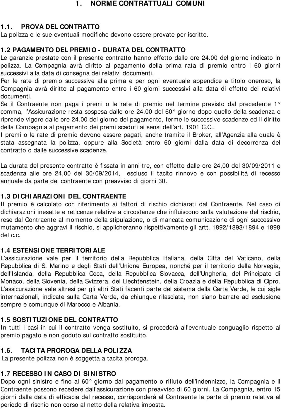 Per le rate di premio successive alla prima e per ogni eventuale appendice a titolo oneroso, la Compagnia avrà diritto al pagamento entro i 60 giorni successivi alla data di effetto dei relativi