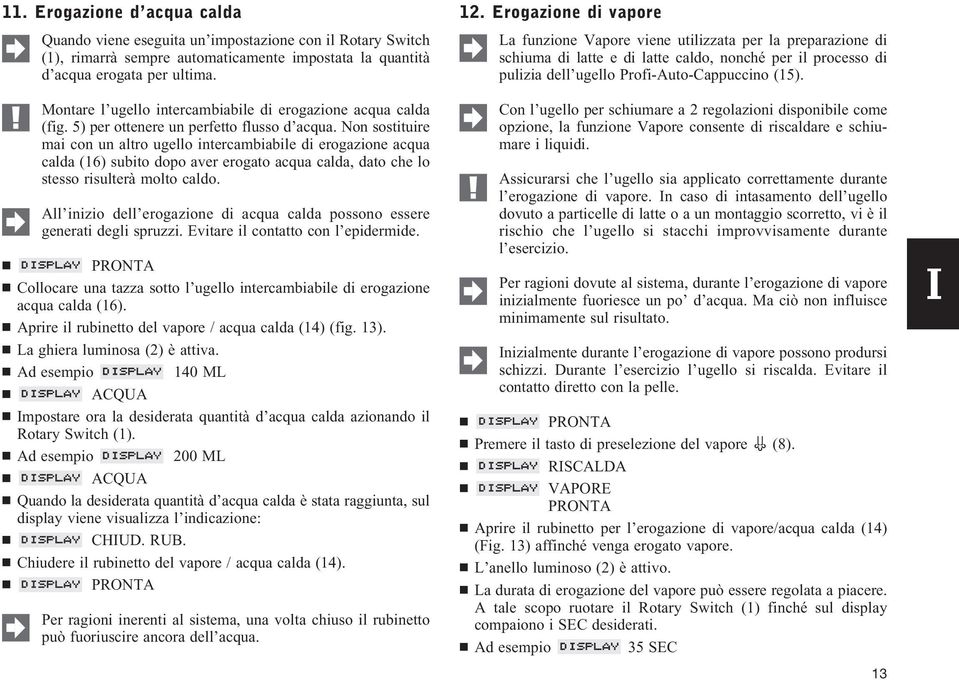 Non sostituire mai con un altro ugello intercambiabile di erogazione acqua calda (16) subito dopo aver erogato acqua calda, dato che lo stesso risulterà molto caldo.