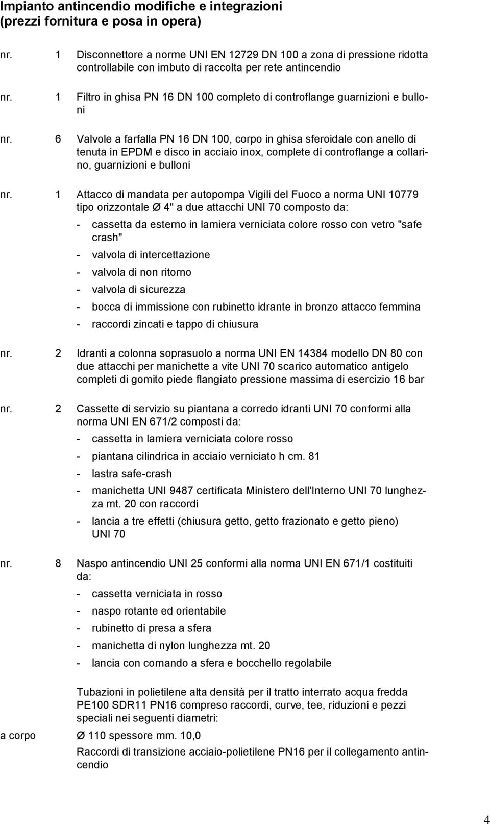 6 Valvole a farfalla PN 16 DN 100, corpo in ghisa sferoidale con anello di tenuta in EPDM e disco in acciaio inox, complete di controflange a collarino, guarnizioni e bulloni nr.