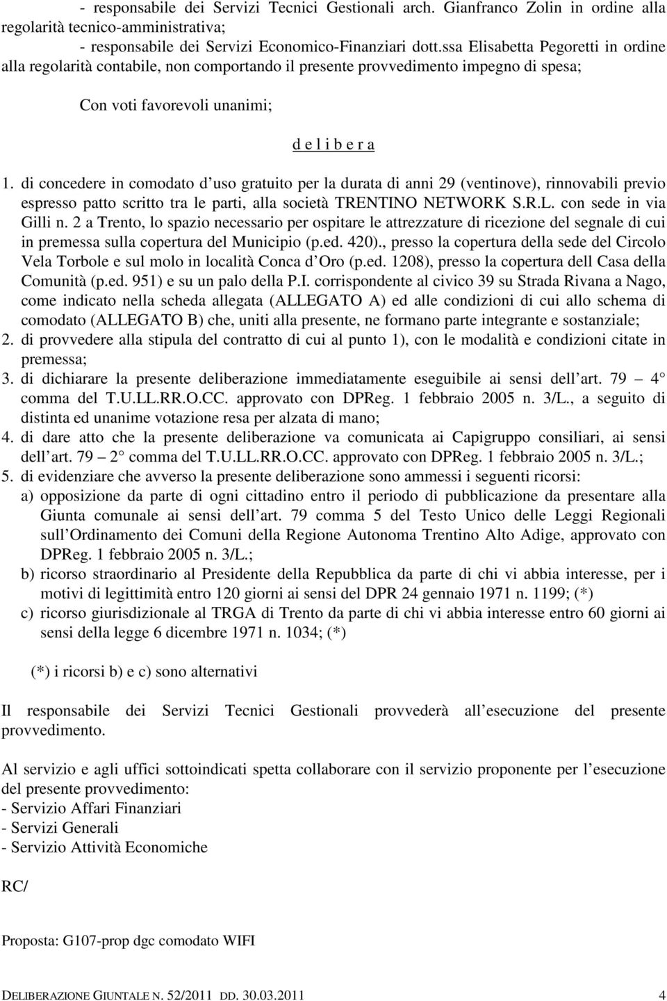 di concedere in comodato d uso gratuito per la durata di anni 29 (ventinove), rinnovabili previo espresso patto scritto tra le parti, alla società TRENTINO NETWORK S.R.L. con sede in via Gilli n.