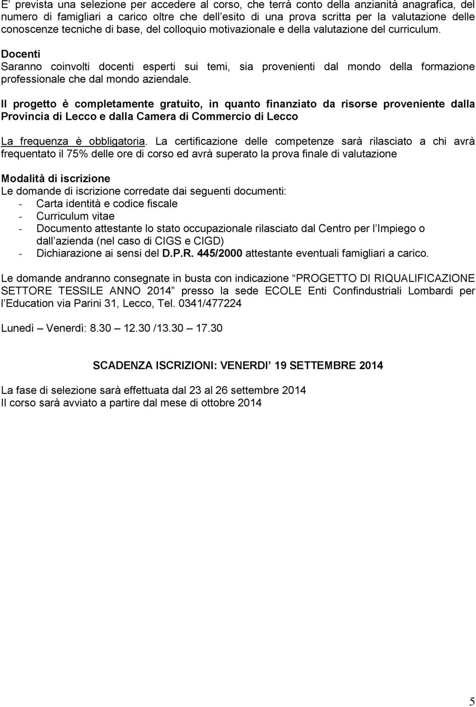 Docenti Saranno coinvolti docenti esperti sui temi, sia provenienti dal mondo della formazione professionale che dal mondo aziendale.