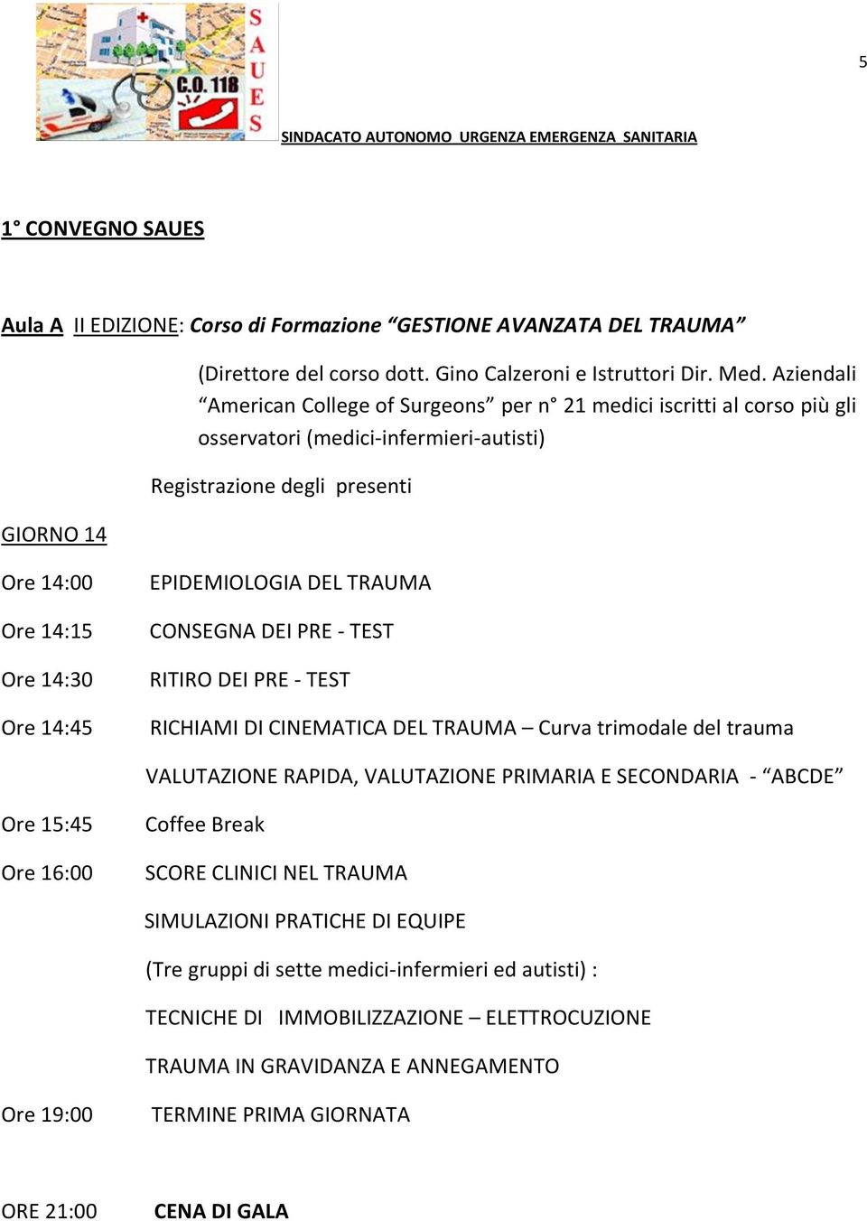 EPIDEMIOLOGIA DEL TRAUMA CONSEGNA DEI PRE - TEST RITIRO DEI PRE - TEST RICHIAMI DI CINEMATICA DEL TRAUMA Curva trimodale del trauma VALUTAZIONE RAPIDA, VALUTAZIONE PRIMARIA E SECONDARIA - ABCDE Ore