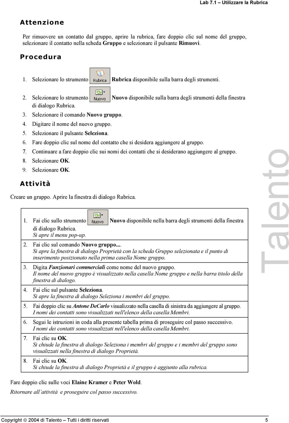 Selezionare lo strumento Rubrica disponibile sulla barra degli strumenti. 2. Selezionare lo strumento Nuovo disponibile sulla barra degli strumenti della finestra di dialogo Rubrica. 3.