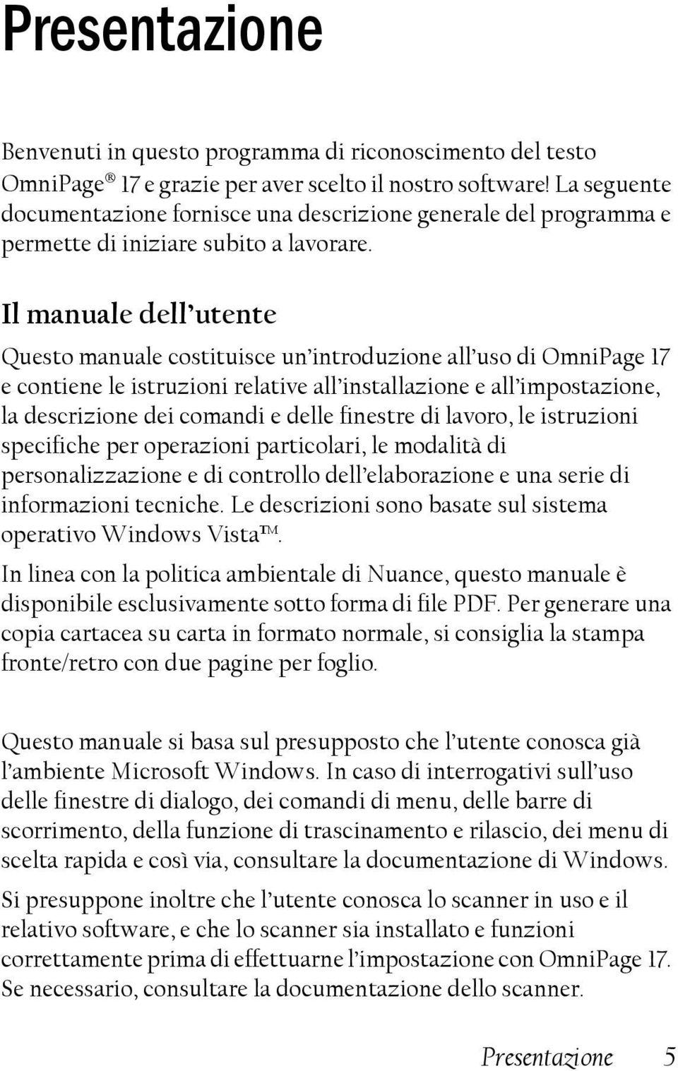 Il manuale dell utente Questo manuale costituisce un introduzione all uso di OmniPage 17 e contiene le istruzioni relative all installazione e all impostazione, la descrizione dei comandi e delle