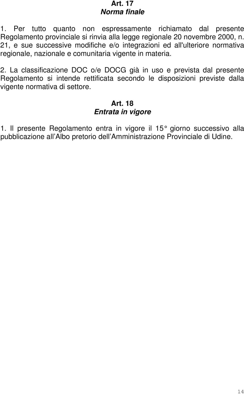 La classificazione DOC o/e DOCG già in uso e prevista dal presente Regolamento si intende rettificata secondo le disposizioni previste dalla vigente normativa