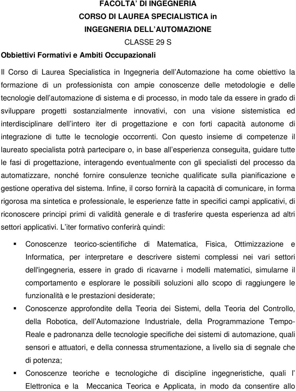 progetti sostanzialmente innovativi, con una visione sistemistica ed interdisciplinare dell intero iter di progettazione e con forti capacità autonome di integrazione di tutte le tecnologie