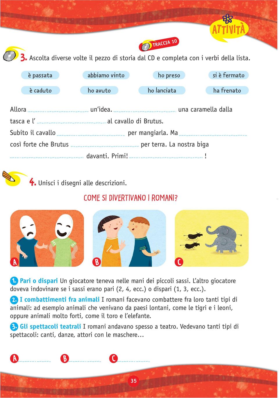 COME SI DIVERTIVNO I ROMNI? C Pari o dispari Un giocatore teneva nelle mani dei piccoli sassi. L altro giocatore doveva indovinare se i sassi erano pari (2, 4, ecc.) 