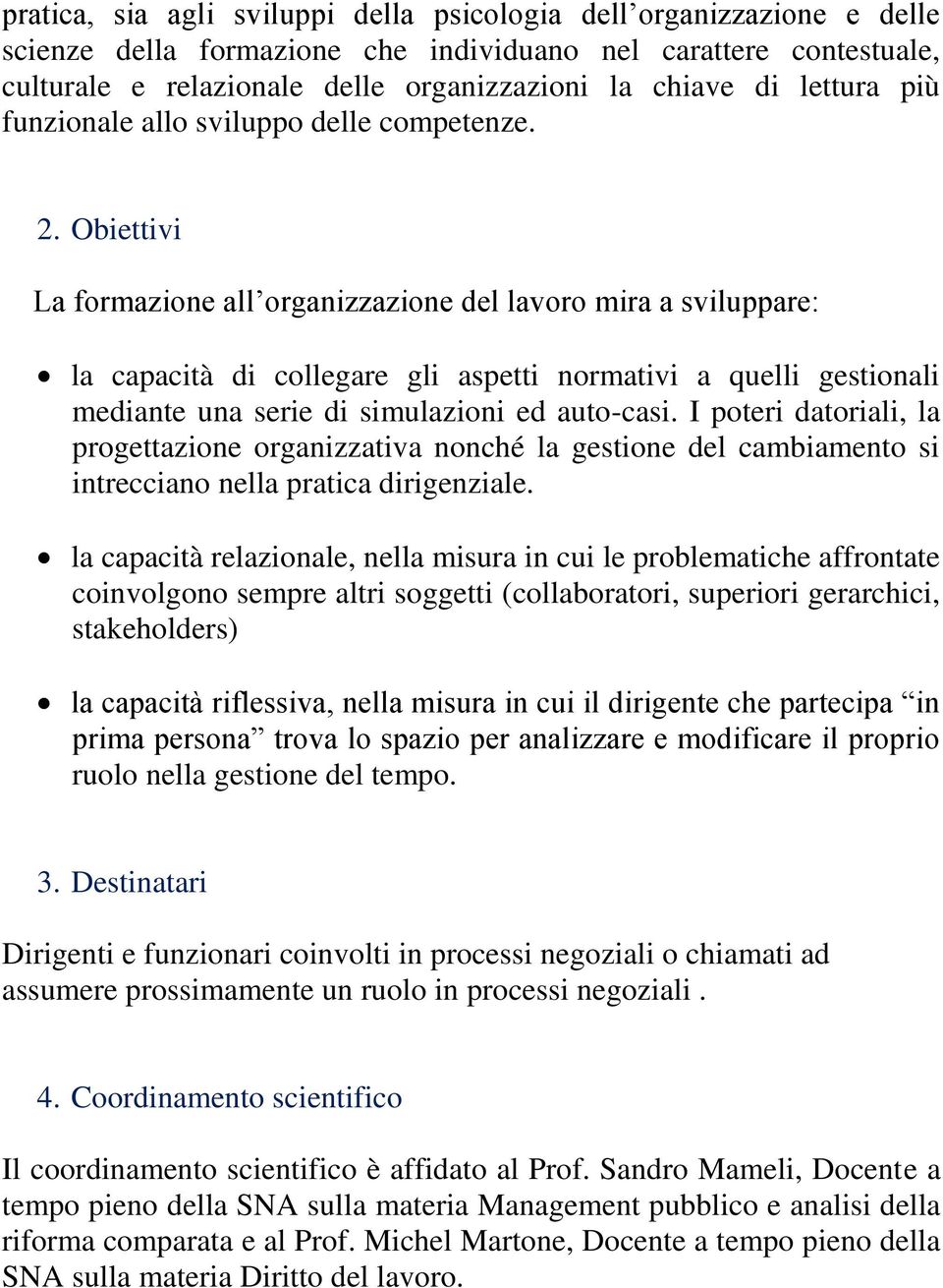 Obiettivi La formazione all organizzazione del lavoro mira a sviluppare: la capacità di collegare gli aspetti normativi a quelli gestionali mediante una serie di simulazioni ed auto-casi.